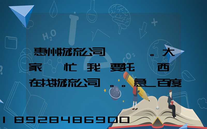惠州物流公司。大家幫幫忙,我廠要托運東西,在找物流公司。。急_百度知...